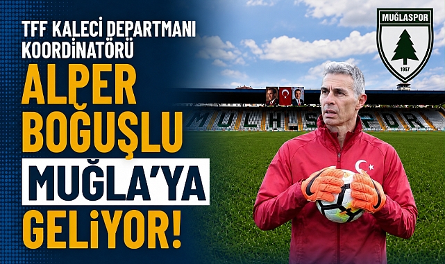 TFF Kaleci Departmanı Koordinatörü Alper Boğuşlu Muğla’ya Geliyor