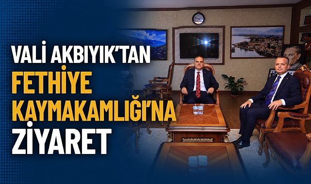 Vali Akbıyık’tan Fethiye Kaymakamlığına Ziyaret