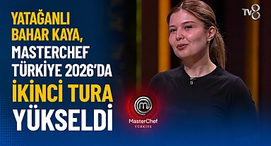 Yatağanlı Bahar Kaya, MasterChef Türkiye 2026’da İkinci Tura Yükseldi